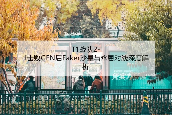 T1战队2-1击败GEN后Faker沙皇与永恩对线深度解析