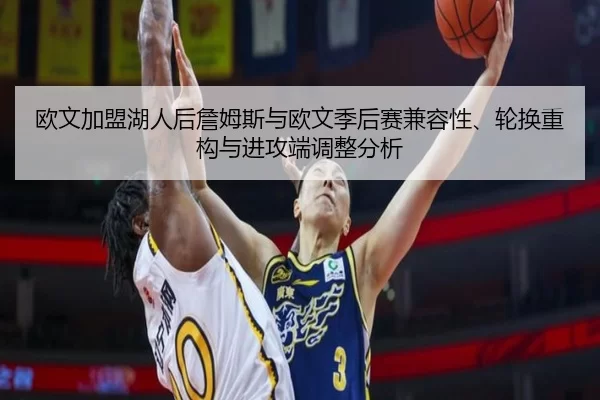 欧文加盟湖人后詹姆斯与欧文季后赛兼容性、轮换重构与进攻端调整分析